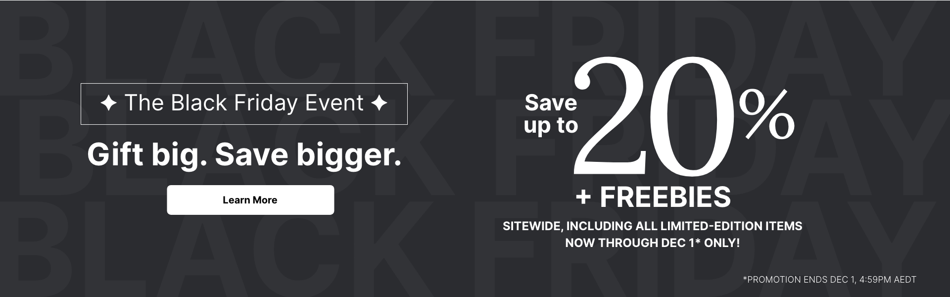 The Black Friday Event: Save up to 20% + FREEBIES site wide, including all limited-edition items. Now through December 1 only!