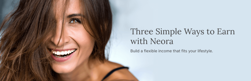 Three Simple Ways to Earn with Neora. Build a flexible income that fits your lifestyle. Featured is a smiling woman.