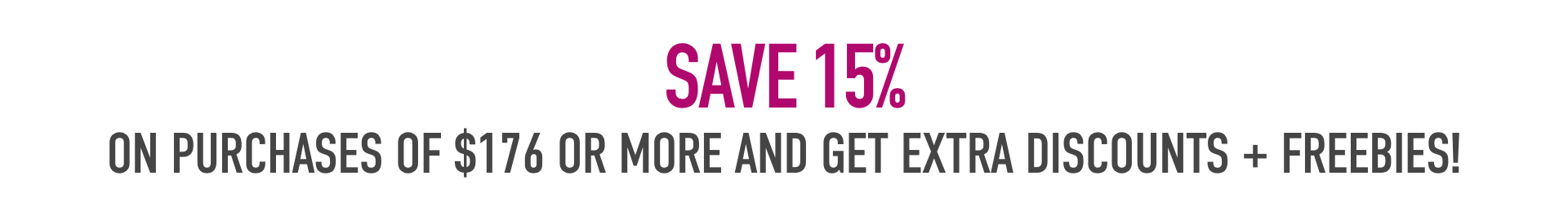 Save 15% on purchases of $176 or more and get extra discounts + freebies!