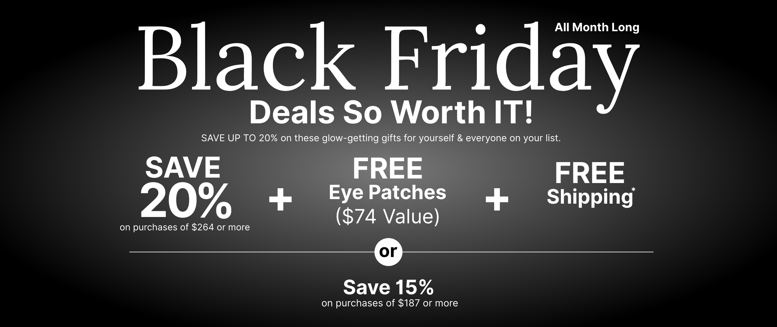 All month long Black Friday promotion offering a 20% discount, free eye patches worth $74, and free shipping on purchases of $264 or more. Or save 15% discount on purchases of $187 or more.
