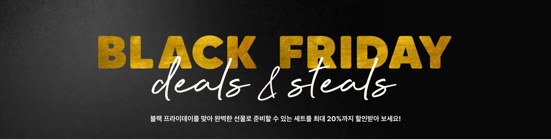 블랙 프라이데이를 맞아 완벽한 선물로 준비할 수 있는 세트를 최대 20%까지 할인받아 보세요!