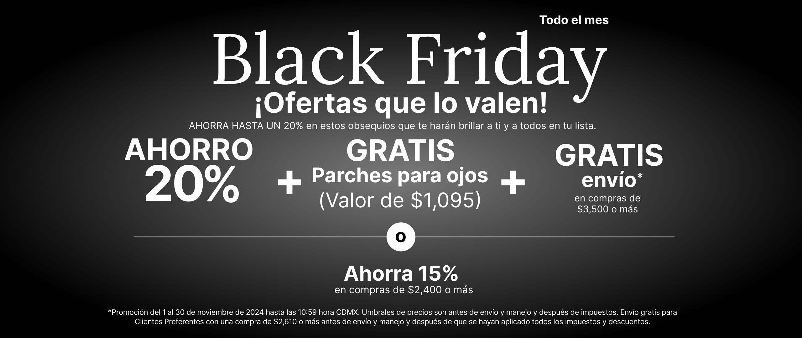 Promoción de Black Friday durante todo el mes que ofrece un 20 % de descuento, parches para ojos gratuitos por valor de $55 y envío gratuito en compras de $199 o más. O ahorre un 15 % de descuento en compras de $149 o más.