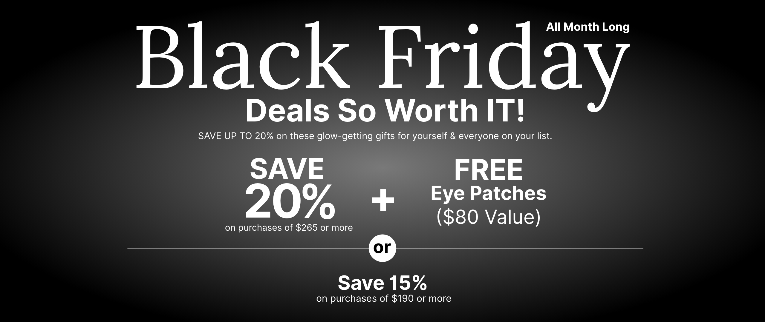 All month long Black Friday promotion offering a 20% discount, and free eye patches worth $80on purchases of $265 or more. Or save 15% discount on purchases of $190 or more.