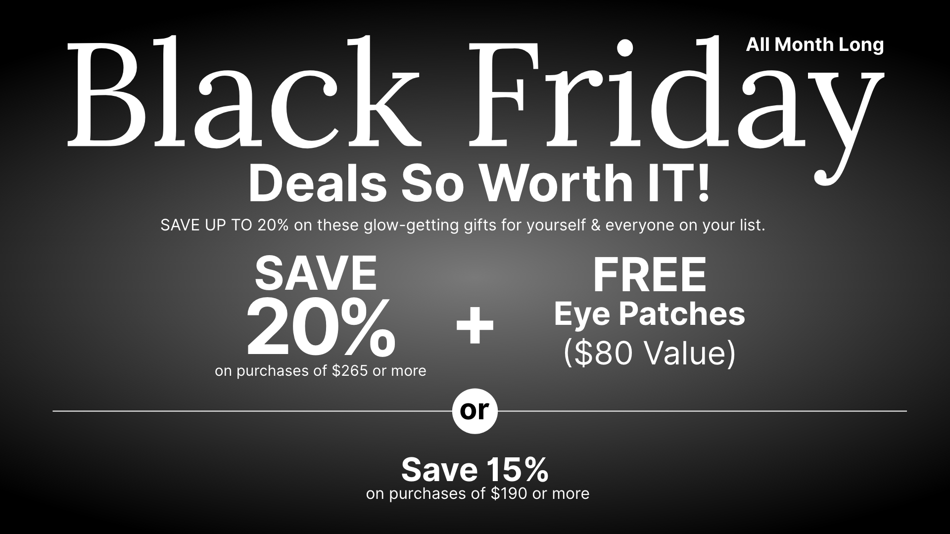 All month long Black Friday promotion offering a 20% discount, and free eye patches worth $80 on purchases of $265 or more. Or save 15% discount on purchases of $190 or more.