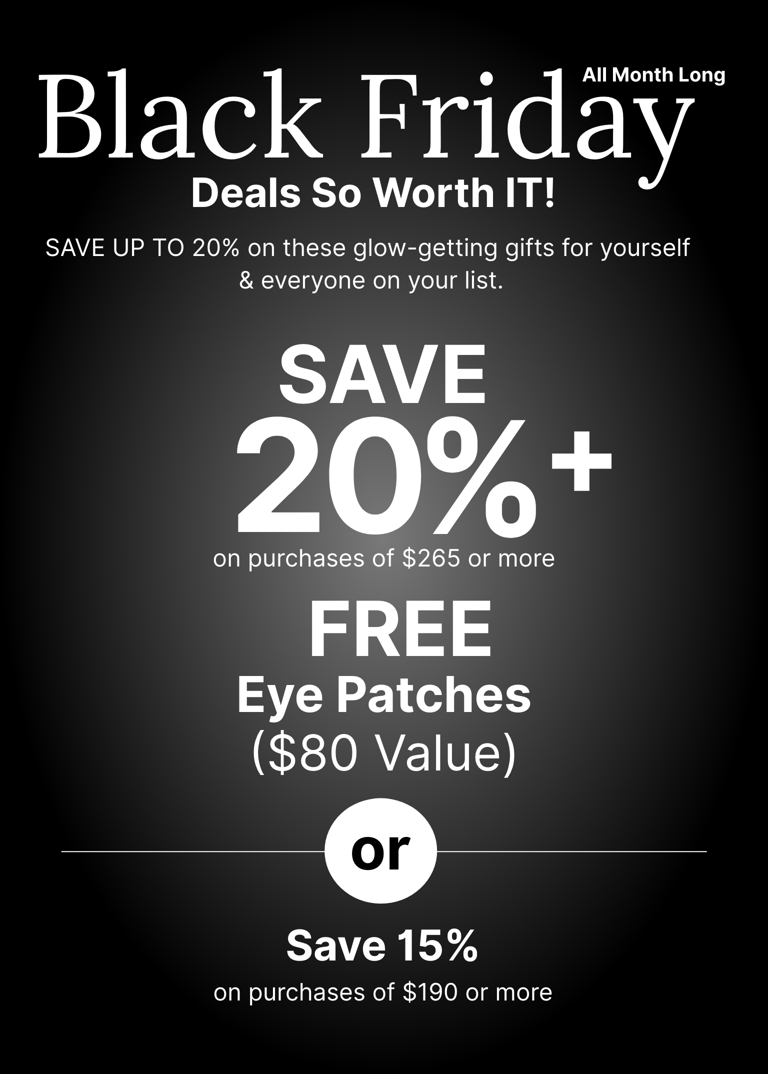 All month long Black Friday promotion offering a 20% discount, and free eye patches worth $80 on purchases of $265 or more. Or save 15% discount on purchases of $190 or more.