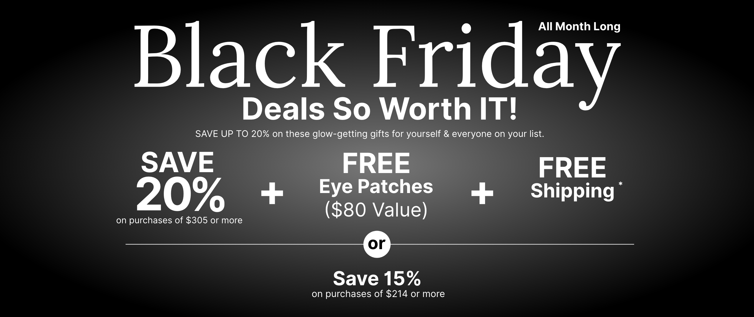 All month long Black Friday promotion offering a 20% discount, free eye patches worth $80, and free shipping on purchases of $305 or more. Or save 15% discount on purchases of $214 or more.