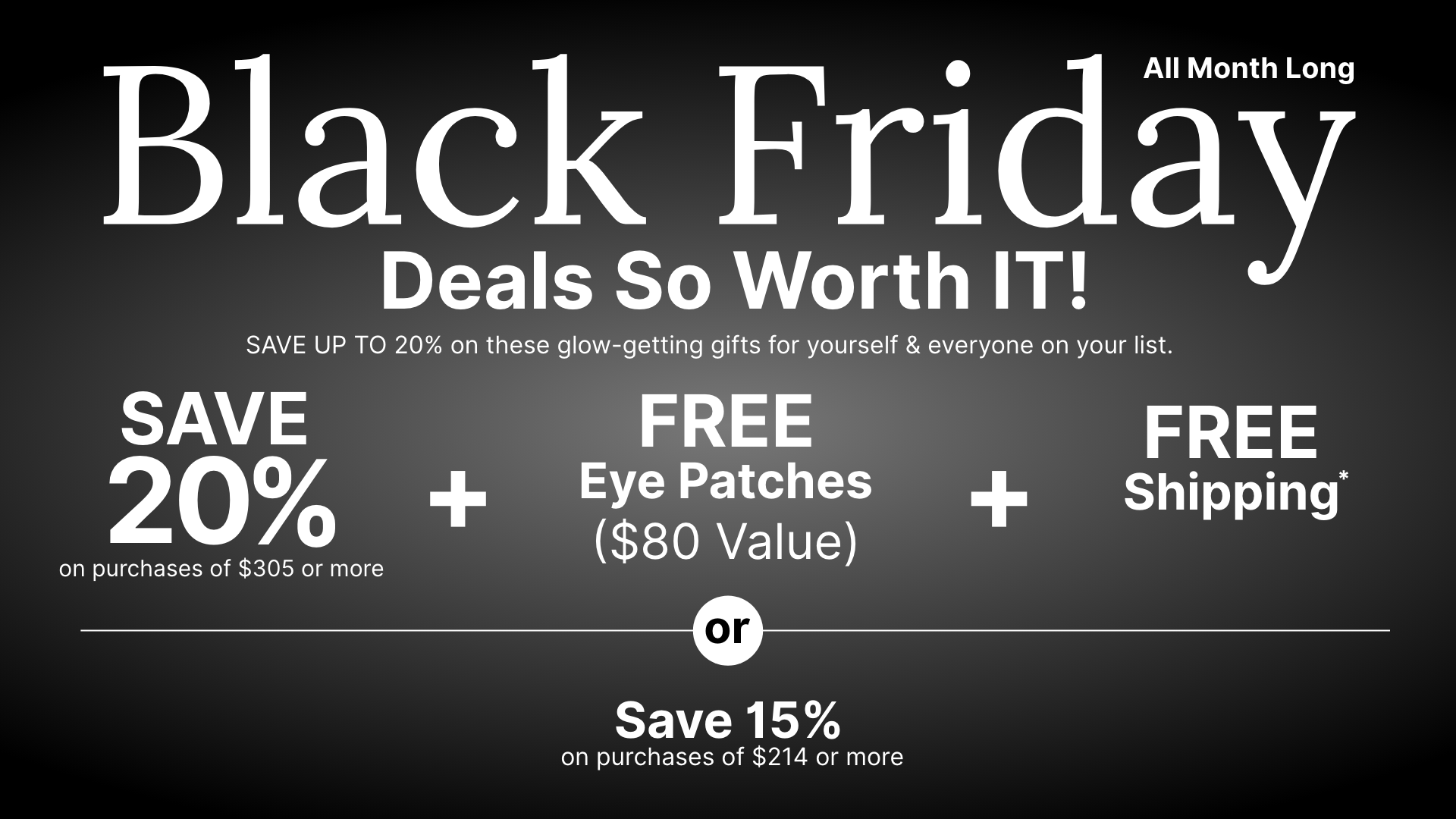 All month long Black Friday promotion offering a 20% discount, free eye patches worth $80, and free shipping on purchases of $305 or more. Or save 15% discount on purchases of $214 or more.