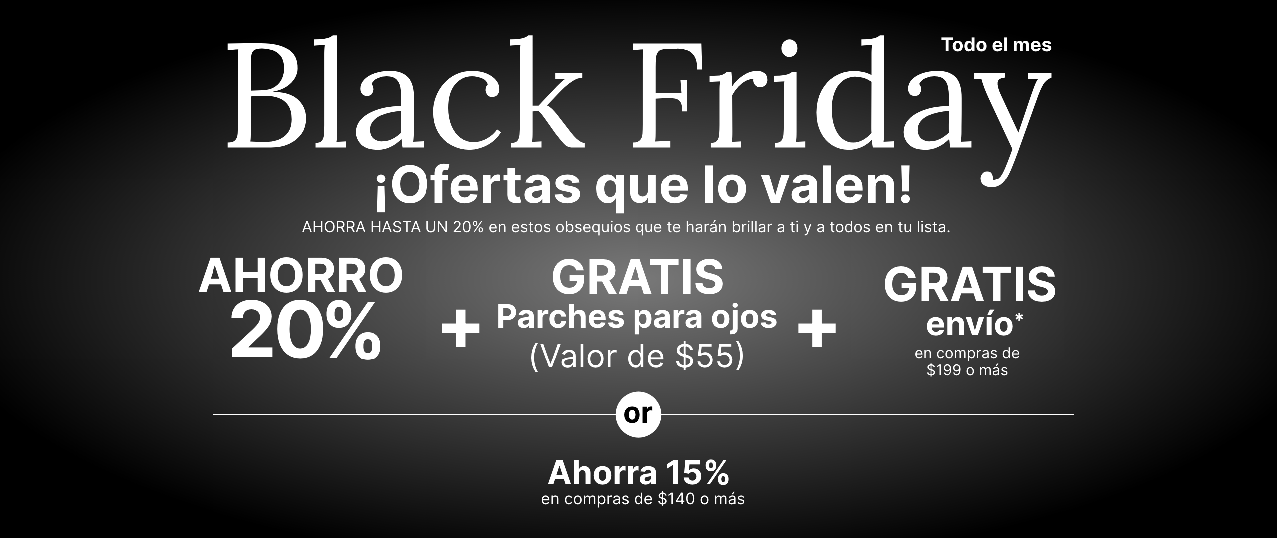 Promoción de Black Friday durante todo el mes que ofrece un 20 % de descuento, parches para ojos gratuitos por valor de $55 y envío gratuito en compras de $199 o más. O ahorre un 15 % de descuento en compras de $149 o más.